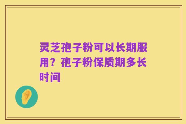 灵芝孢子粉可以长期服用?孢子粉保质期多长时间