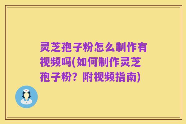 灵芝孢子粉怎么制作有视频吗(如何制作灵芝孢子粉?附视频指南)