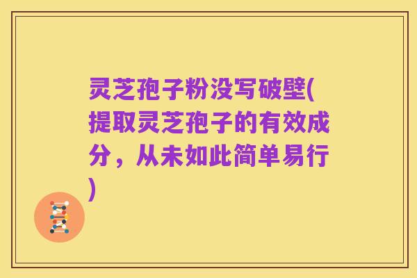 灵芝孢子粉没写破壁(提取灵芝孢子的有效成分，从未如此简单易行)