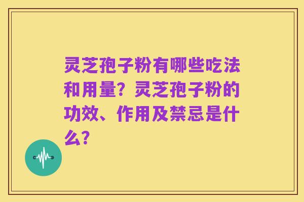 灵芝孢子粉有哪些吃法和用量?灵芝孢子粉的功效、作用及禁忌是什么?
