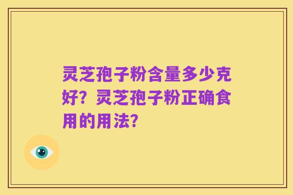 灵芝孢子粉含量多少克好?灵芝孢子粉正确食用的用法?