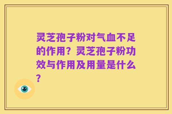 灵芝孢子粉对气血不足的作用？灵芝孢子粉功效与作用及用量是什么？