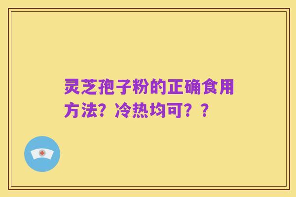 灵芝孢子粉的正确食用方法?冷热均可??
