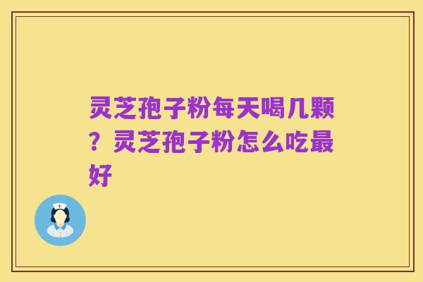 灵芝孢子粉每天喝几颗?灵芝孢子粉怎么吃最好