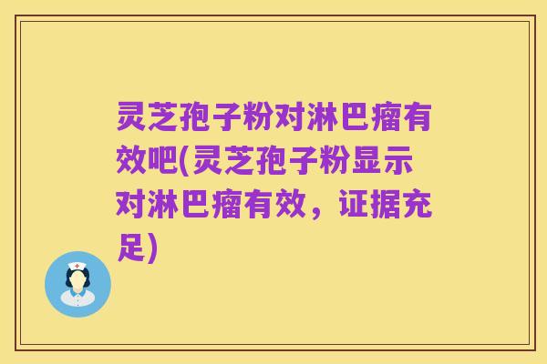 灵芝孢子粉对淋巴瘤有效吧(灵芝孢子粉显示对淋巴瘤有效,证据充足)