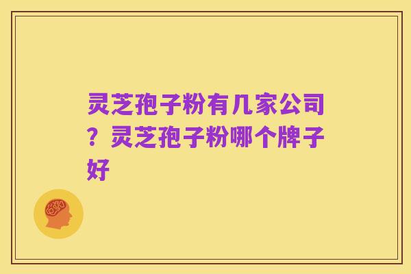 灵芝孢子粉有几家公司？灵芝孢子粉哪个牌子好