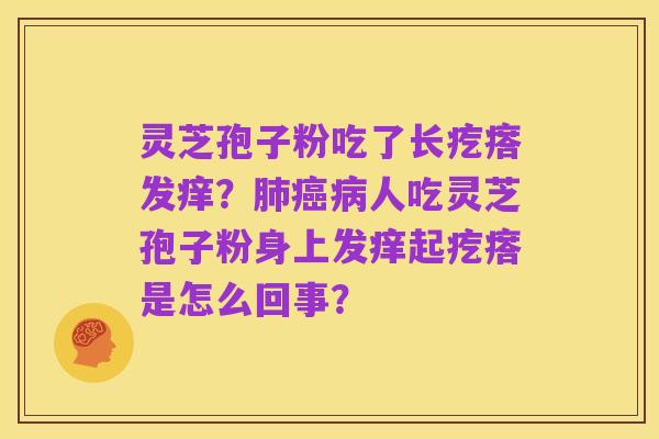 灵芝孢子粉吃了长疙瘩发痒？肺癌病人吃灵芝孢子粉身上发痒起疙瘩是怎么回事？