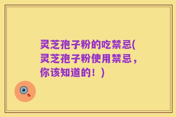 灵芝孢子粉的吃禁忌(灵芝孢子粉使用禁忌,你该知道的!)