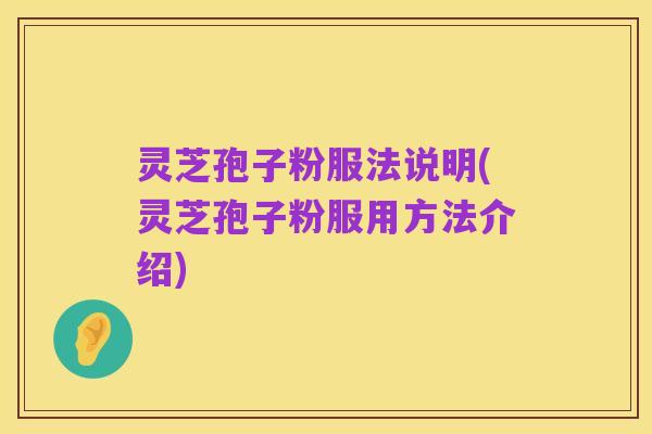 灵芝孢子粉服法说明(灵芝孢子粉服用方法介绍)