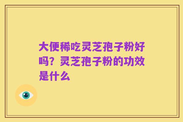 大便稀吃灵芝孢子粉好吗?灵芝孢子粉的功效是什么