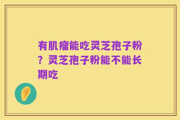 有肌瘤能吃灵芝孢子粉?灵芝孢子粉能不能长期吃
