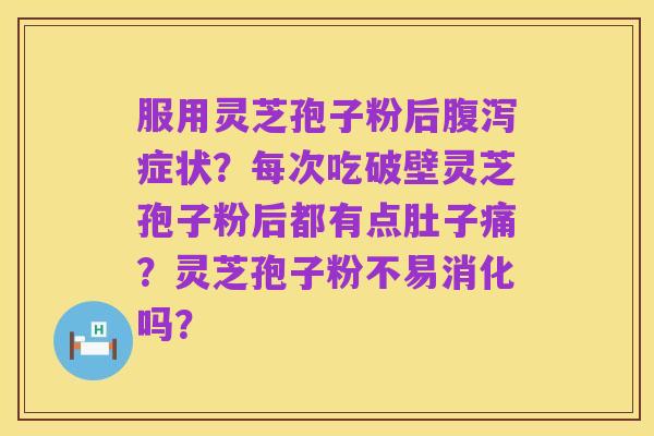 服用灵芝孢子粉后腹泻症状?每次吃破壁灵芝孢子粉后都有点肚子痛?灵芝孢子粉不易消化吗?