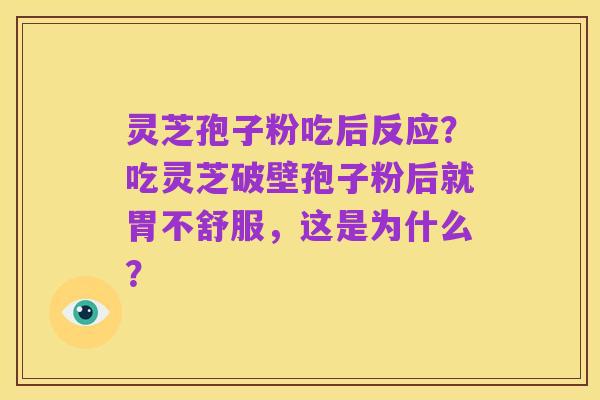 灵芝孢子粉吃后反应？吃灵芝破壁孢子粉后就胃不舒服，这是为什么？