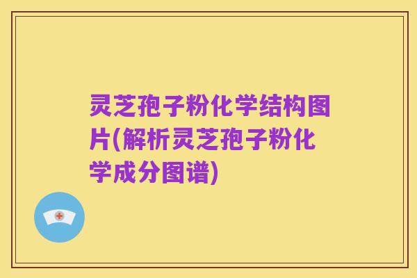 灵芝孢子粉化学结构图片(解析灵芝孢子粉化学成分图谱)