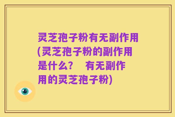 灵芝孢子粉有无副作用(灵芝孢子粉的副作用是什么？  有无副作用的灵芝孢子粉)