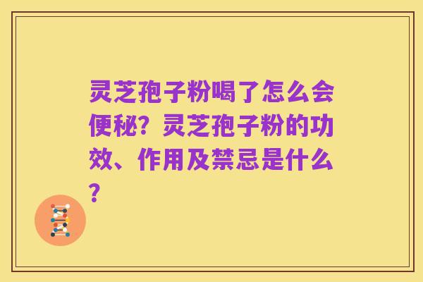灵芝孢子粉喝了怎么会便秘？灵芝孢子粉的功效、作用及禁忌是什么？