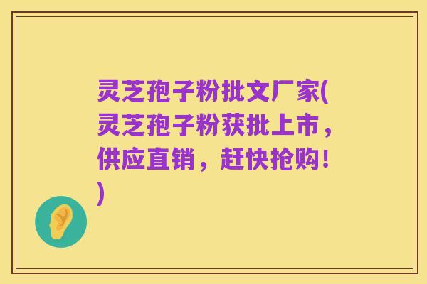 灵芝孢子粉批文厂家(灵芝孢子粉获批上市，供应直销，赶快抢购！)