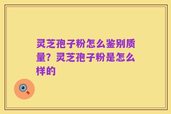 灵芝孢子粉怎么鉴别质量?灵芝孢子粉是怎么样的
