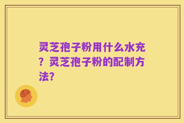 灵芝孢子粉用什么水充?灵芝孢子粉的配制方法?