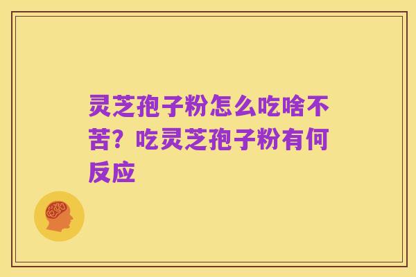 灵芝孢子粉怎么吃啥不苦?吃灵芝孢子粉有何反应