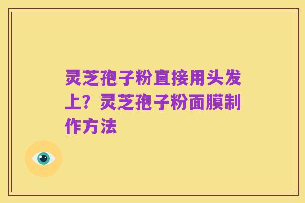 灵芝孢子粉直接用头发上？灵芝孢子粉面膜制作方法