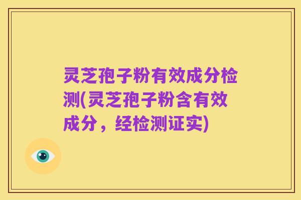 灵芝孢子粉有效成分检测(灵芝孢子粉含有效成分,经检测证实)