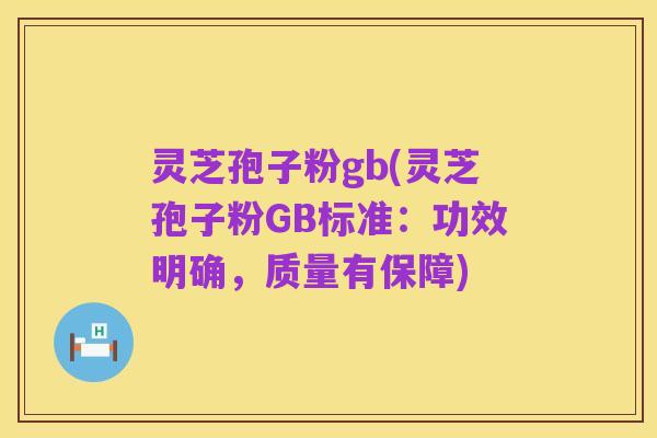 灵芝孢子粉gb(灵芝孢子粉GB标准:功效明确,质量有保障)