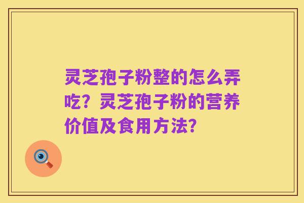 灵芝孢子粉整的怎么弄吃？灵芝孢子粉的营养价值及食用方法？