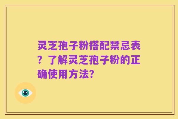 灵芝孢子粉搭配禁忌表?了解灵芝孢子粉的正确使用方法?