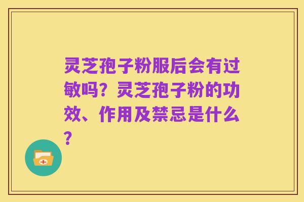 灵芝孢子粉服后会有过敏吗?灵芝孢子粉的功效、作用及禁忌是什么?