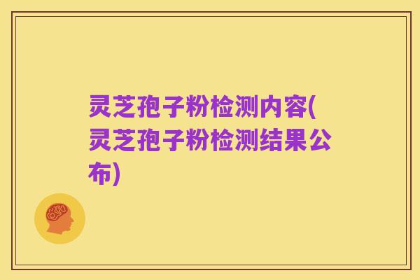灵芝孢子粉检测内容(灵芝孢子粉检测结果公布)