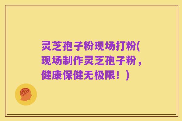 灵芝孢子粉现场打粉(现场制作灵芝孢子粉,健康保健无极限!)