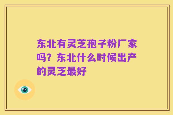 东北有灵芝孢子粉厂家吗？东北什么时候出产的灵芝最好