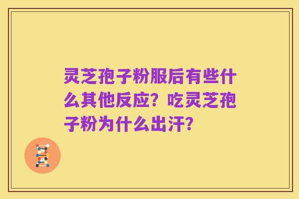 灵芝孢子粉服后有些什么其他反应?吃灵芝孢子粉为什么出汗?