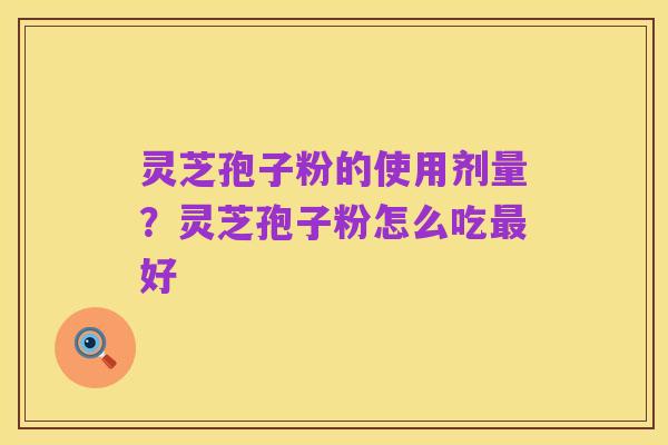 灵芝孢子粉的使用剂量？灵芝孢子粉怎么吃最好