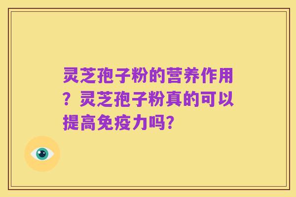 灵芝孢子粉的营养作用?灵芝孢子粉真的可以提高免疫力吗?