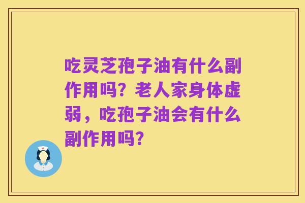 吃灵芝孢子油有什么副作用吗?老人家身体虚弱,吃孢子油会有什么副作用吗?