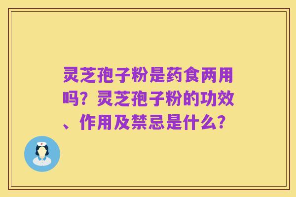 灵芝孢子粉是药食两用吗？灵芝孢子粉的功效、作用及禁忌是什么？