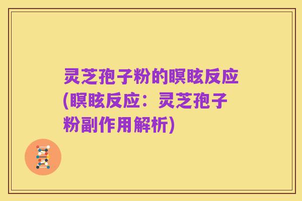 灵芝孢子粉的瞑眩反应(瞑眩反应:灵芝孢子粉副作用解析)