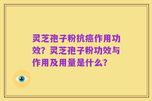 灵芝孢子粉抗癌作用功效?灵芝孢子粉功效与作用及用量是什么?