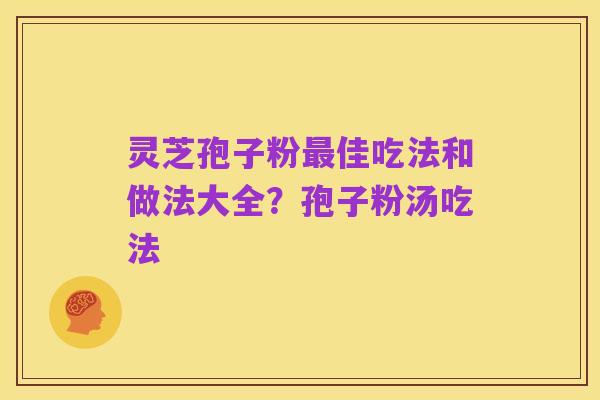 灵芝孢子粉最佳吃法和做法大全?孢子粉汤吃法