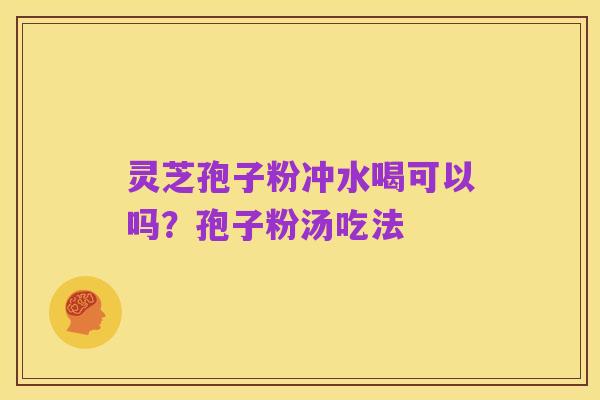 灵芝孢子粉冲水喝可以吗?孢子粉汤吃法