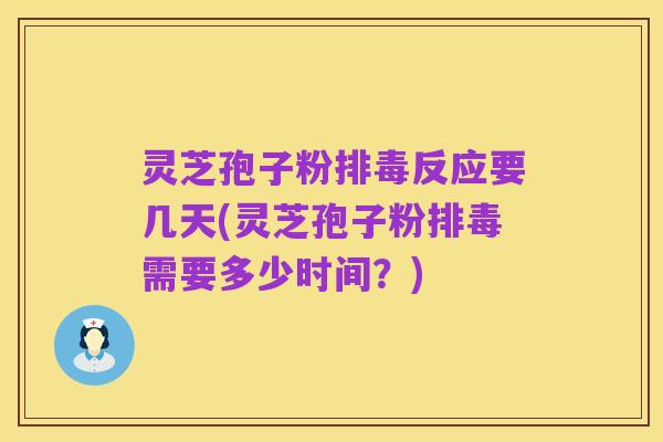 灵芝孢子粉排毒反应要几天(灵芝孢子粉排毒需要多少时间?)