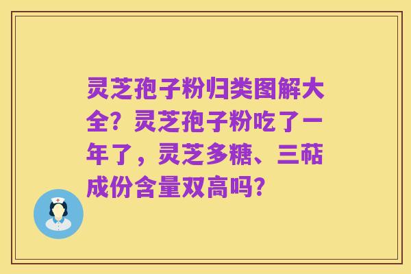 灵芝孢子粉归类图解大全?灵芝孢子粉吃了一年了,灵芝多糖、三萜成份含量双高吗?