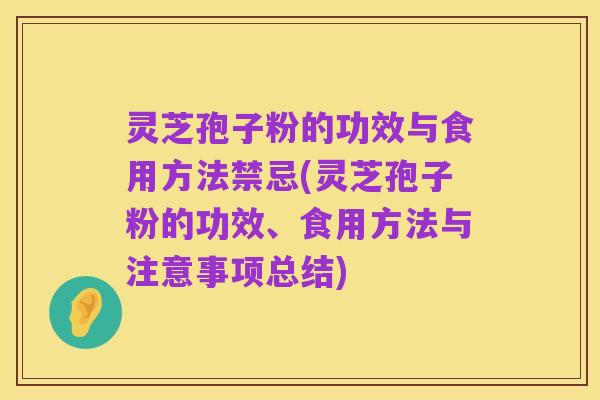 灵芝孢子粉的功效与食用方法禁忌(灵芝孢子粉的功效、食用方法与注意事项总结)
