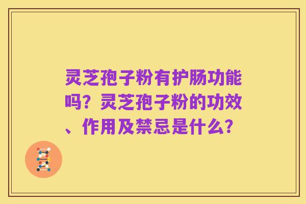 灵芝孢子粉有护肠功能吗？灵芝孢子粉的功效、作用及禁忌是什么？