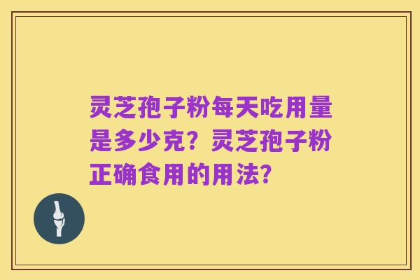 灵芝孢子粉每天吃用量是多少克?灵芝孢子粉正确食用的用法?