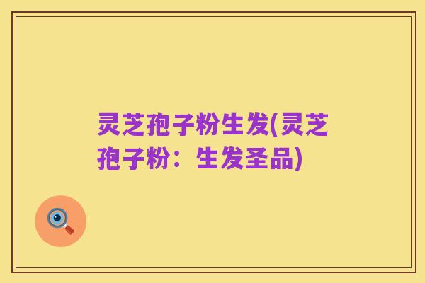 灵芝孢子粉生发(灵芝孢子粉:生发圣品)