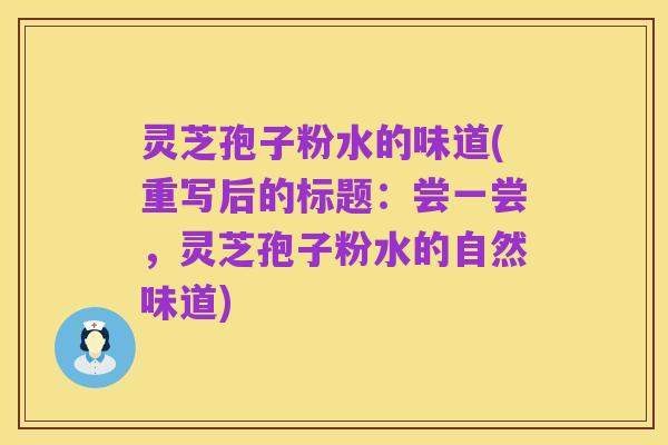 灵芝孢子粉水的味道(重写后的标题:尝一尝,灵芝孢子粉水的自然味道)