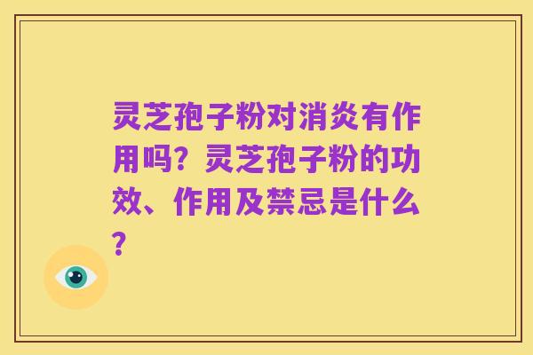 灵芝孢子粉对消炎有作用吗?灵芝孢子粉的功效、作用及禁忌是什么?